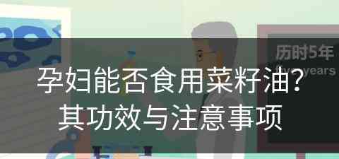 孕妇能否食用菜籽油？其功效与注意事项